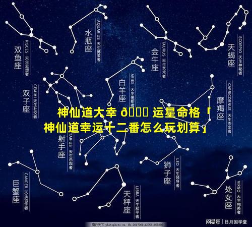 神仙道大幸 🕊 运星命格「神仙道幸运十二番怎么玩划算」